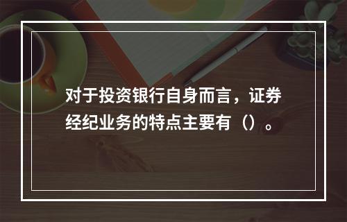 对于投资银行自身而言，证券经纪业务的特点主要有（）。