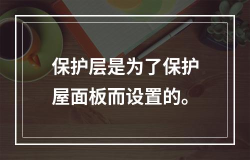 保护层是为了保护屋面板而设置的。