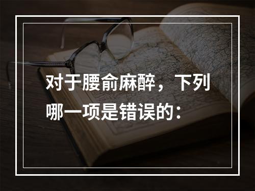 对于腰俞麻醉，下列哪一项是错误的：