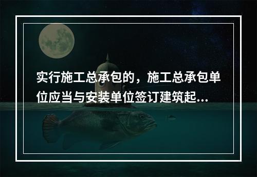 实行施工总承包的，施工总承包单位应当与安装单位签订建筑起重机