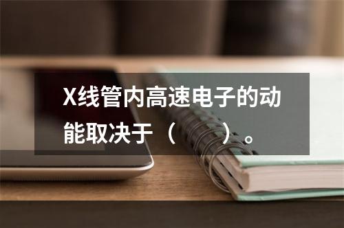 X线管内高速电子的动能取决于（　　）。