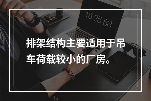 排架结构主要适用于吊车荷载较小的厂房。