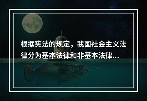 根据宪法的规定，我国社会主义法律分为基本法律和非基本法律两类