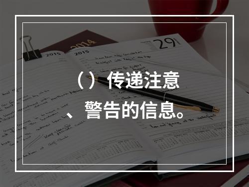 （ ）传递注意、警告的信息。