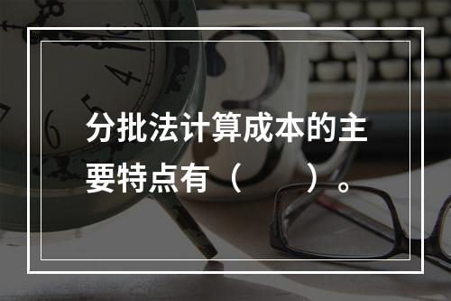 分批法计算成本的主要特点有（　　）。