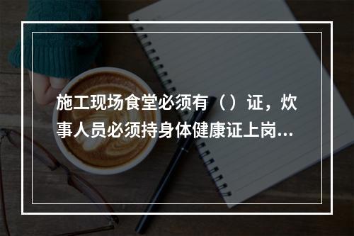 施工现场食堂必须有（ ）证，炊事人员必须持身体健康证上岗。