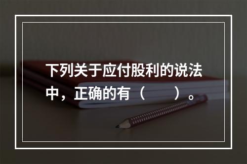 下列关于应付股利的说法中，正确的有（　　）。