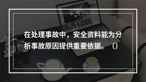 在处理事故中，安全资料能为分析事故原因提供重要依据。（）