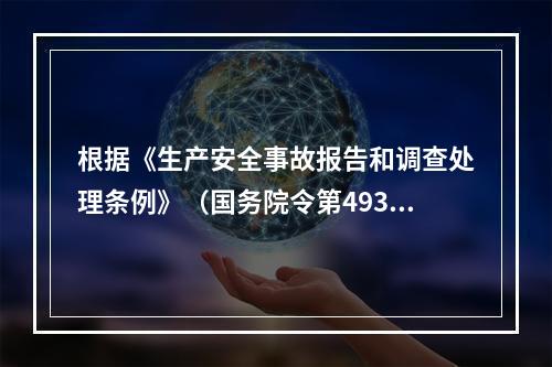 根据《生产安全事故报告和调查处理条例》（国务院令第493号）