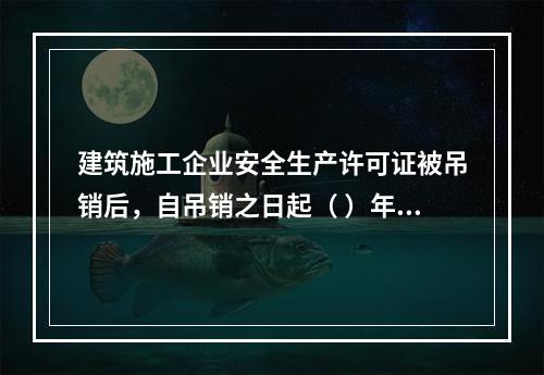 建筑施工企业安全生产许可证被吊销后，自吊销之日起（ ）年内不