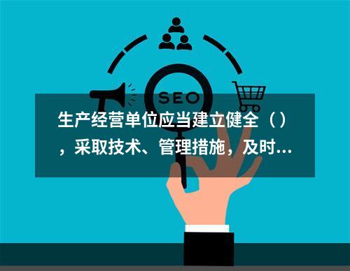 生产经营单位应当建立健全（ ），采取技术、管理措施，及时发现