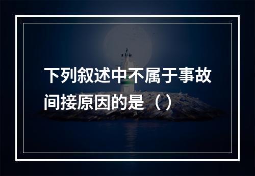 下列叙述中不属于事故间接原因的是（ ）