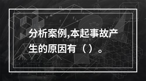 分析案例,本起事故产生的原因有（ ）。