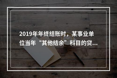 2019年年终结账时，某事业单位当年“其他结余”科目的贷方余