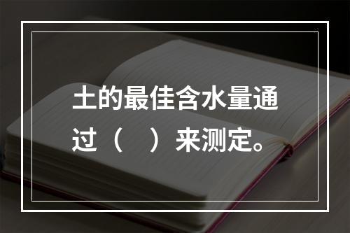 土的最佳含水量通过（　）来测定。