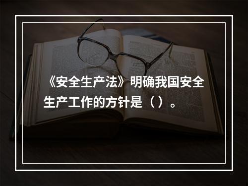 《安全生产法》明确我国安全生产工作的方针是（ ）。