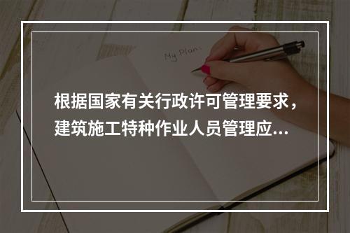 根据国家有关行政许可管理要求，建筑施工特种作业人员管理应实行