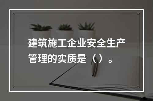 建筑施工企业安全生产管理的实质是（ ）。