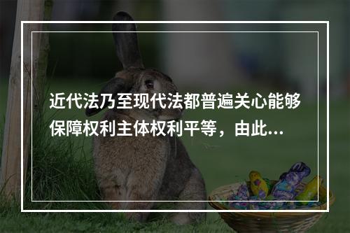 近代法乃至现代法都普遍关心能够保障权利主体权利平等，由此引出