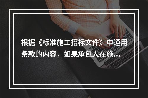 根据《标准施工招标文件》中通用条款的内容，如果承包人在施工过