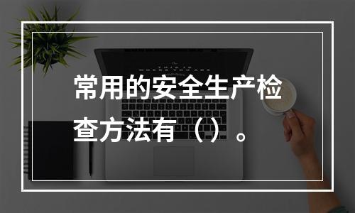 常用的安全生产检查方法有（ ）。