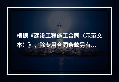 根据《建设工程施工合同（示范文本）》，除专用合同条款另有约定