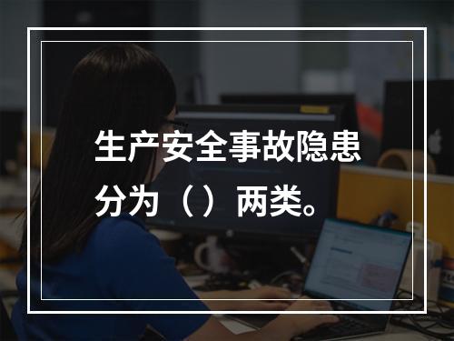 生产安全事故隐患分为（ ）两类。