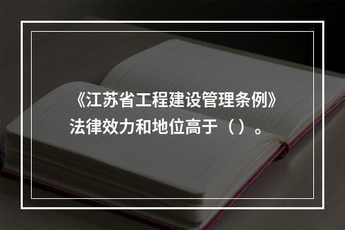 《江苏省工程建设管理条例》法律效力和地位高于（ ）。