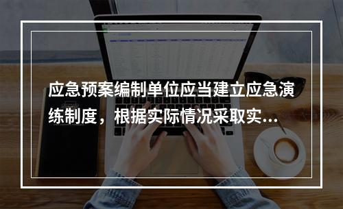 应急预案编制单位应当建立应急演练制度，根据实际情况采取实战演