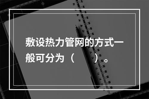 敷设热力管网的方式一般可分为（  ）。