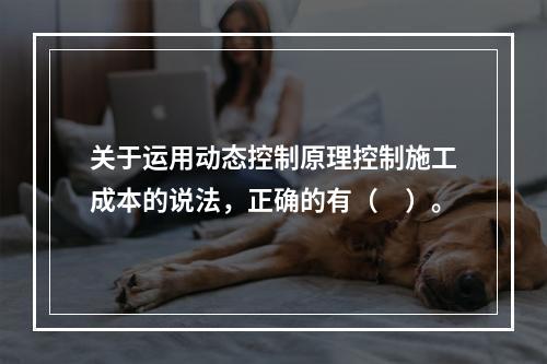 关于运用动态控制原理控制施工成本的说法，正确的有（　）。