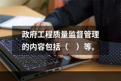 政府工程质量监督管理的内容包括（　）等。