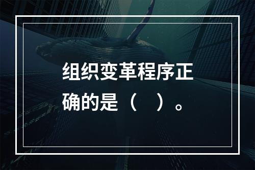 组织变革程序正确的是（　）。