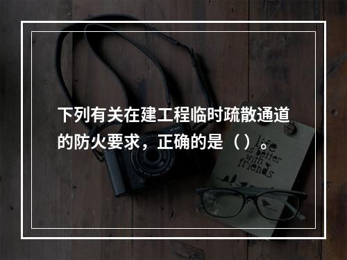 下列有关在建工程临时疏散通道的防火要求，正确的是（ ）。