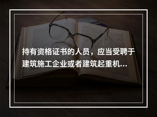 持有资格证书的人员，应当受聘于建筑施工企业或者建筑起重机械出