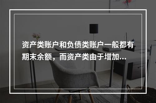 资产类账户和负债类账户一般都有期末余额，而资产类由于增加在借