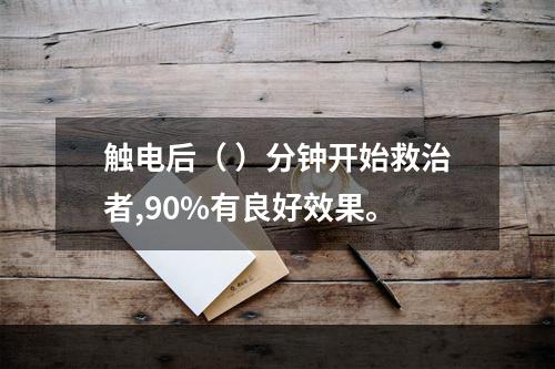 触电后（ ）分钟开始救治者,90%有良好效果。