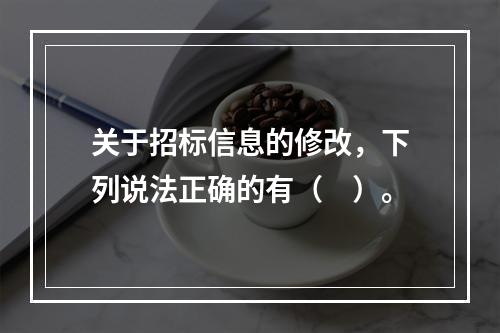 关于招标信息的修改，下列说法正确的有（　）。