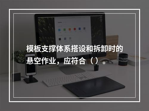 模板支撑体系搭设和拆卸时的悬空作业，应符合（ ）。