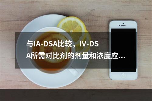 与IA-DSA比较，IV-DSA所需对比剂的剂量和浓度应为（