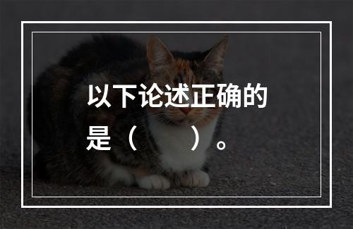 以下论述正确的是（　　）。