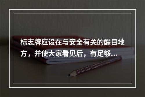 标志牌应设在与安全有关的醒目地方，并使大家看见后，有足够的时