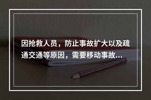 因抢救人员，防止事故扩大以及疏通交通等原因，需要移动事故现场