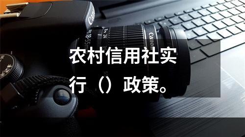 农村信用社实行（）政策。