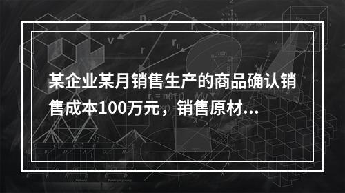 某企业某月销售生产的商品确认销售成本100万元，销售原材料确