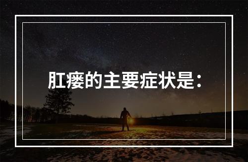 肛瘘的主要症状是：