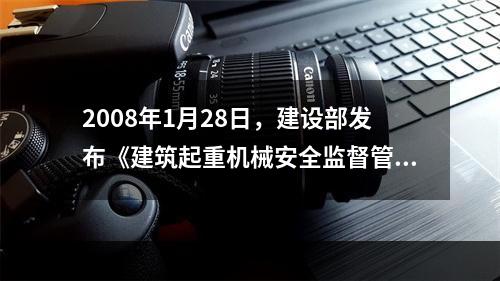 2008年1月28日，建设部发布《建筑起重机械安全监督管理规