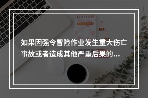 如果因强令冒险作业发生重大伤亡事故或者造成其他严重后果的，处