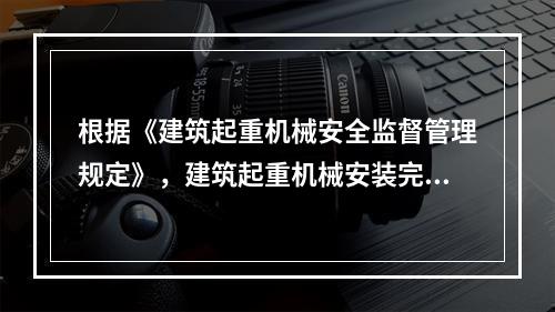 根据《建筑起重机械安全监督管理规定》，建筑起重机械安装完毕后