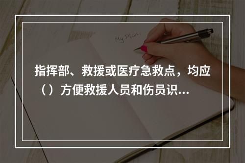 指挥部、救援或医疗急救点，均应（ ）方便救援人员和伤员识别。